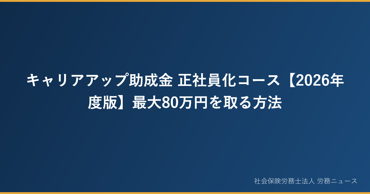 キャリアアップ助成金 正社員化コース【2026年度版】最大80万円を取る方法